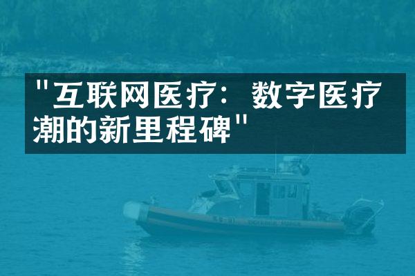 "互联网医疗：数字医疗浪潮的新里程碑"