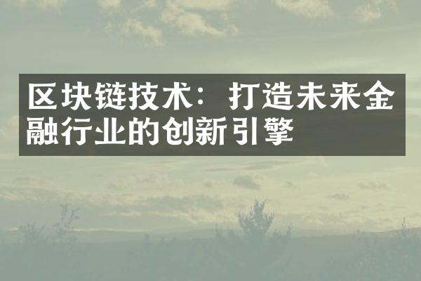 区块链技术：打造未来金融行业的创新引擎