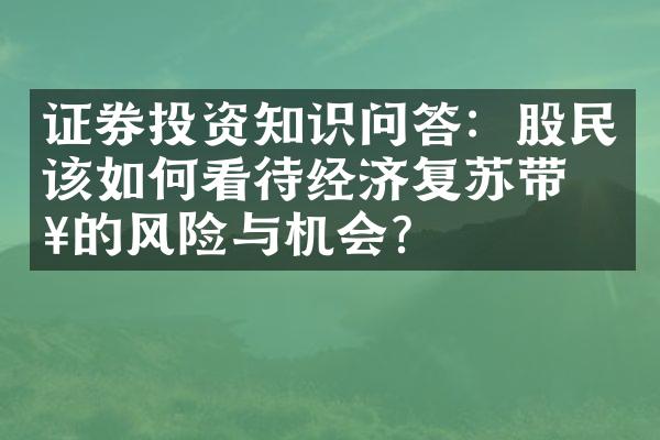 证券投资知识问答：股民该如何看待经济复苏带来的风险与机会？