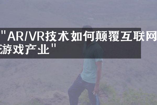 "AR/VR技术如何颠覆互联网游戏产业"