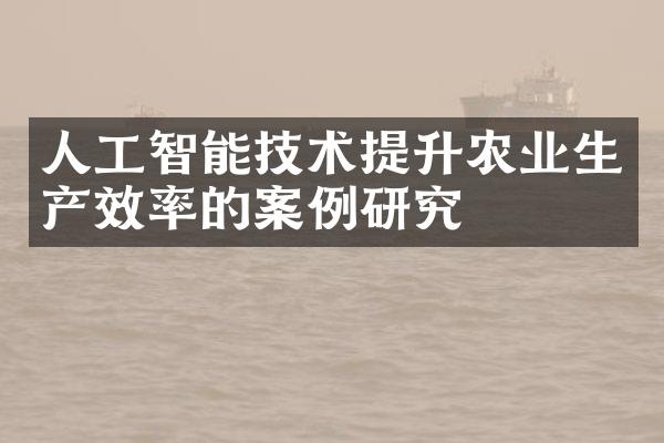 人工智能技术提升农业生产效率的案例研究