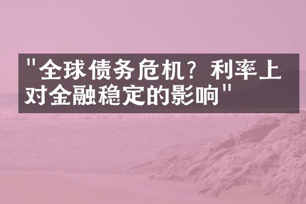 "全球债务危机？利率上升对金融稳定的影响"