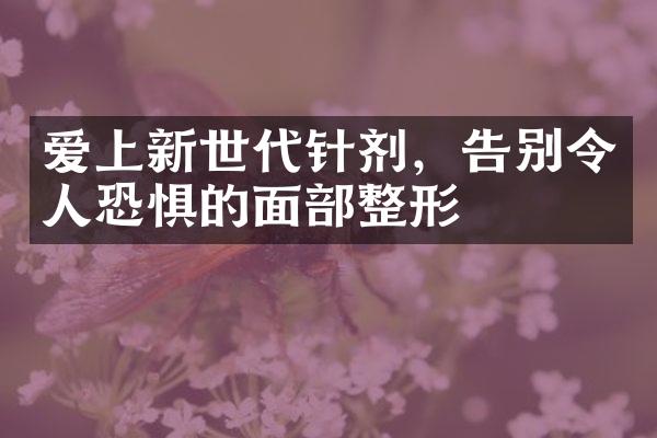 爱上新世代针剂，告别令人恐惧的面整形