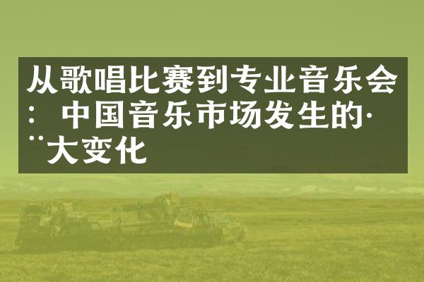 从歌唱比赛到专业音乐会：音乐市场发生的巨变化