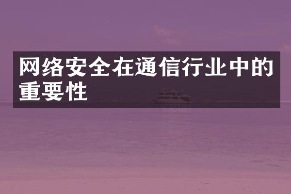 网络安全在通信行业中的重要性