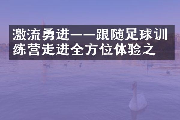 激流勇进——跟随足球训练营走进全方位体验之旅