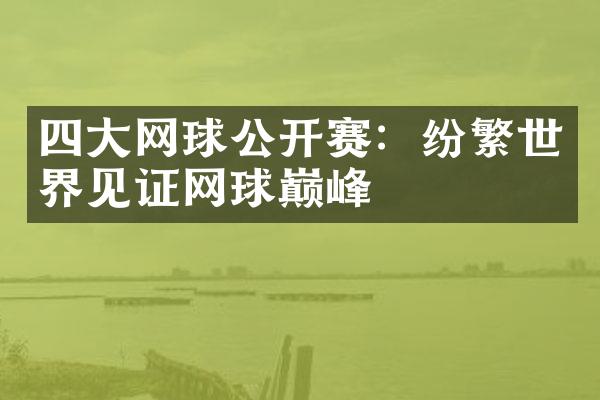 四大网球公开赛：纷繁世界见证网球巅峰