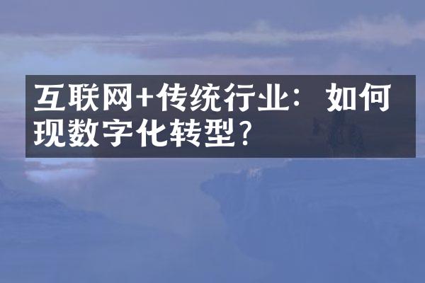 互联网+传统行业：如何实现数字化转型？