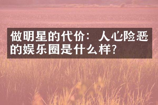 做明星的代价：人心险恶的娱乐圈是什么样？