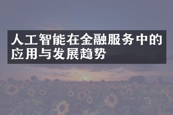 人工智能在金融服务中的应用与发展趋势