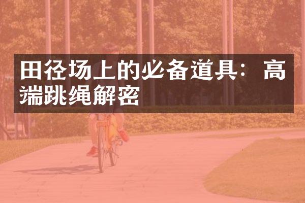 田径场上的必备道具：高端跳绳解密