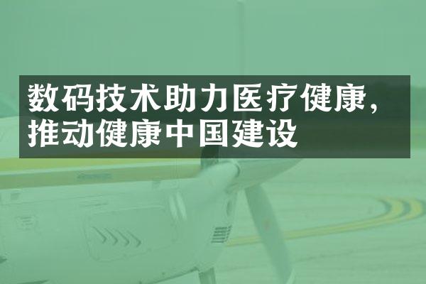 数码技术助力医疗健康，推动健康中国建设