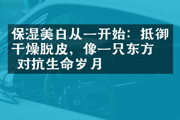 保湿美白从一开始：抵御干燥脱皮，像一只东方珠对抗生命岁月