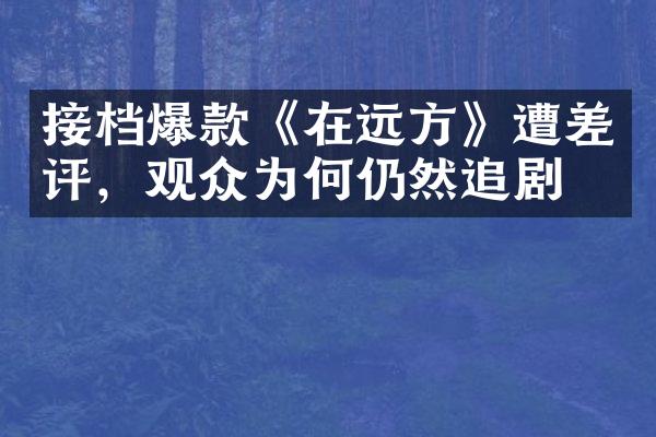 接档爆款《在远方》遭差评，观众为何仍然追剧？