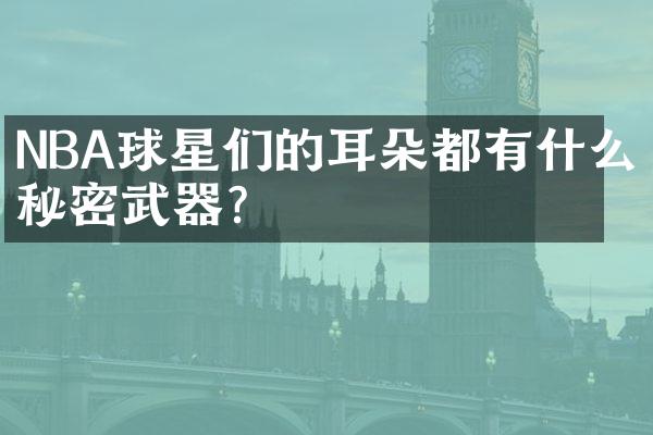 NBA球星们的耳朵都有什么秘密武器？