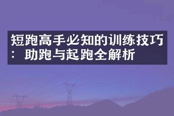 短跑高手必知的训练技巧：助跑与起跑全解析