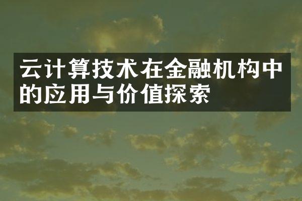 云计算技术在金融机构中的应用与价值探索