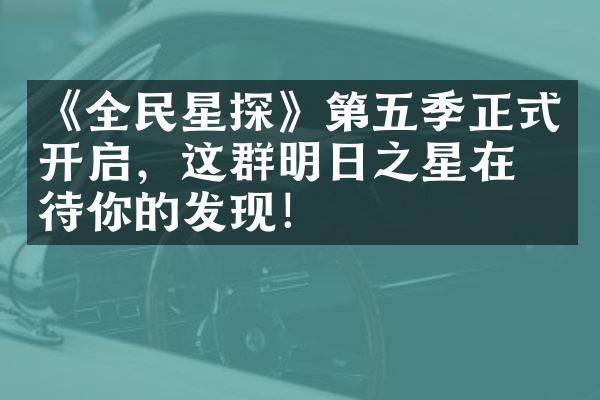 《全民星探》第五季正式开启，这群明日之星在等待你的发现！