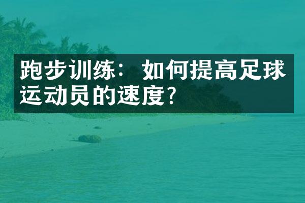 跑步训练：如何提高足球运动员的速度？