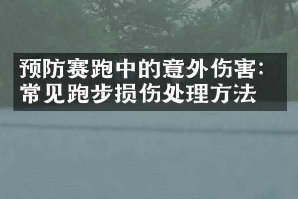 预防赛跑中的意外伤害：常见跑步损伤处理方法