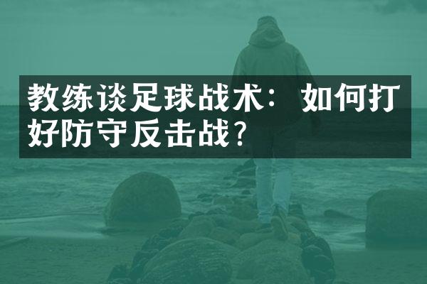 教练谈足球战术：如何打好防守反击战？