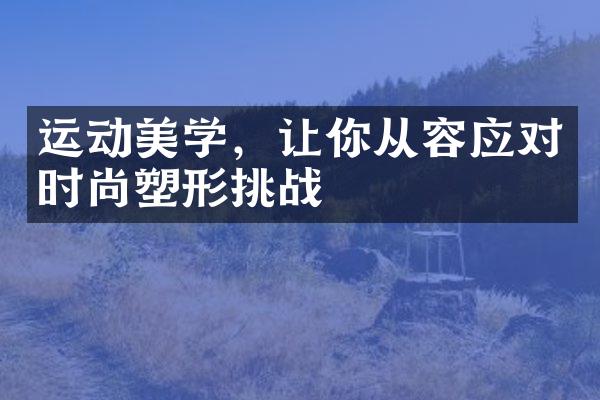 运动美学，让你从容应对时尚塑形挑战