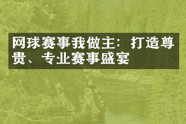 网球赛事我做主：打造尊贵、专业赛事盛宴