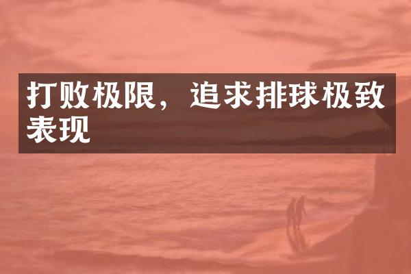 打败极限，追求排球极致表现