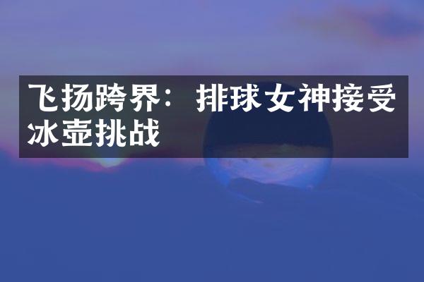 飞扬跨界：排球女神接受挑战