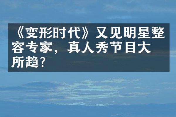 《变形时代》又见明星整容专家，真人秀节目大势所趋？