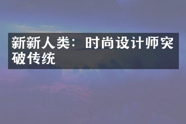 新新人类：时尚设计师突破传统