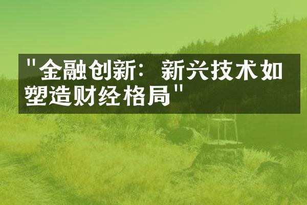 "金融创新：新兴技术如何塑造财经格局"