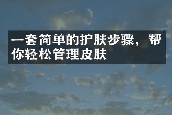 一套简单的护肤步骤，帮你轻松管理皮肤