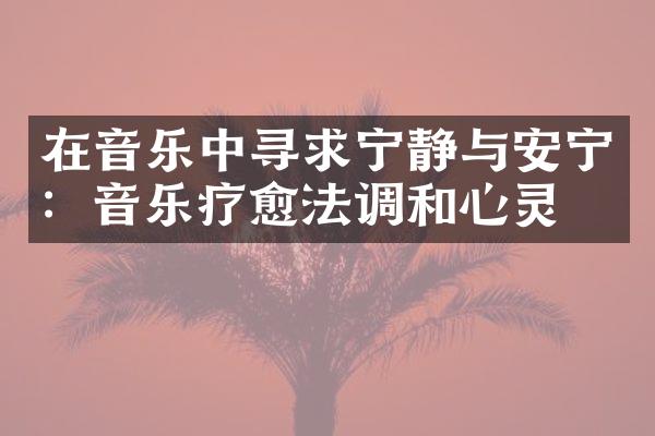 在音乐中寻求宁静与安宁：音乐疗愈法调和心灵