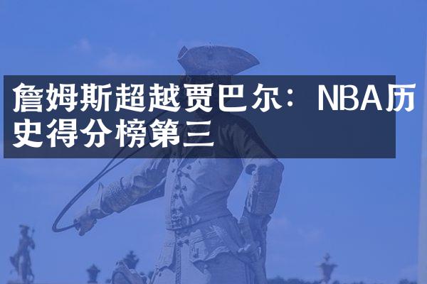 詹姆斯超越贾巴尔：NBA历史得分榜第三