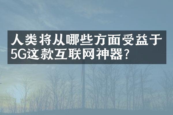 人类将从哪些方面受益于5G这款互联网神器？