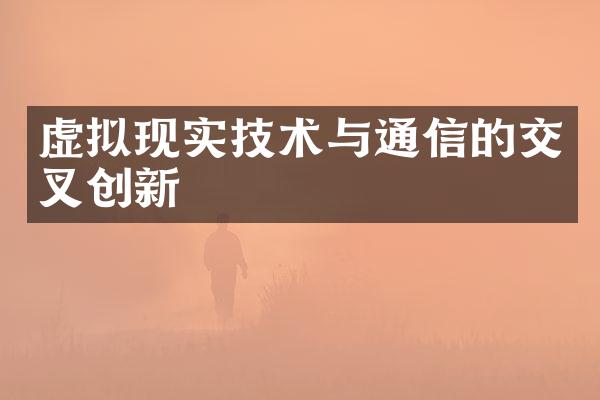 虚拟现实技术与通信的交叉创新