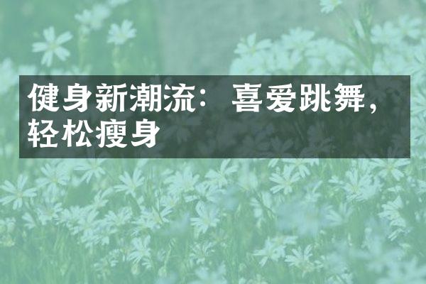 健身新潮流：喜爱跳舞，轻松瘦身