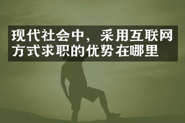 现代社会中，采用互联网方式求职的优势在哪里？