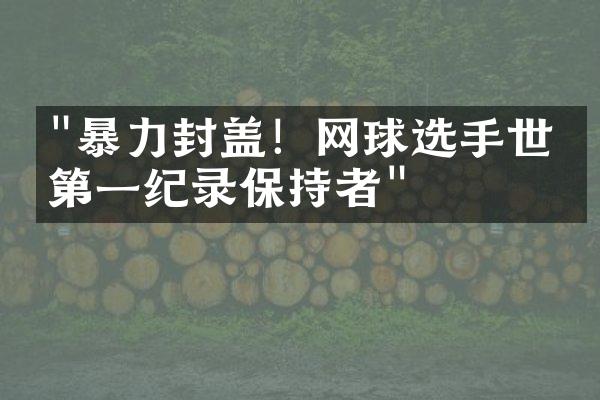 "暴力封盖！网球选手世界第一纪录保持者"