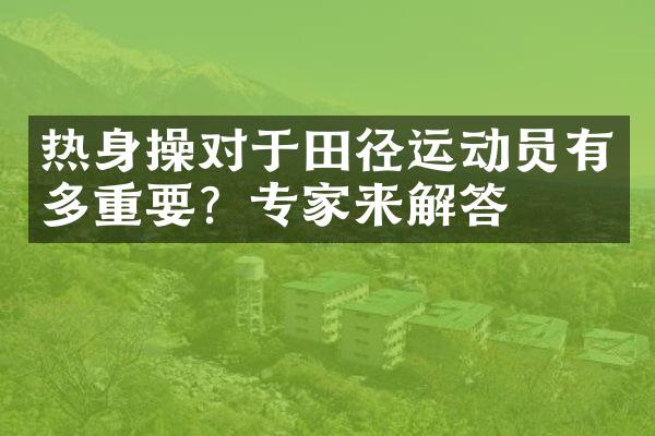 热身操对于田径运动员有多重要？专家来解答