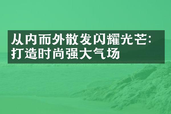 从内而外散发闪耀光芒：打造时尚强大气场