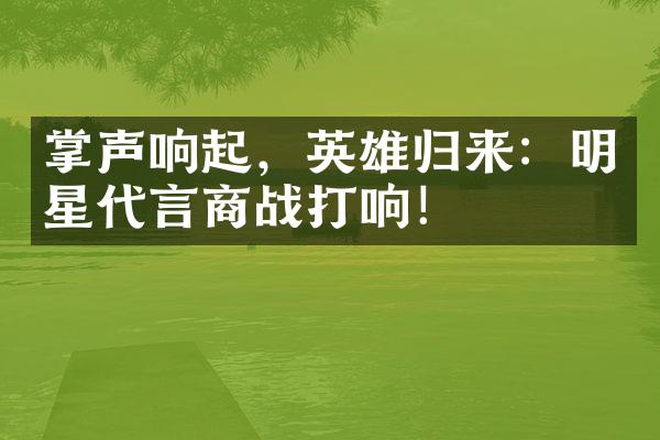 掌声响起，英雄归来：明星代言商战打响！