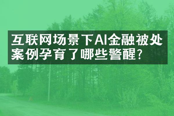 互联网场景下AI金融被处罚案例孕育了哪些警醒？