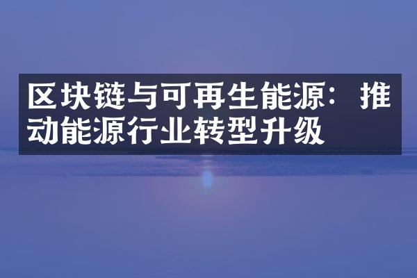 区块链与可再生能源：推动能源行业转型升级