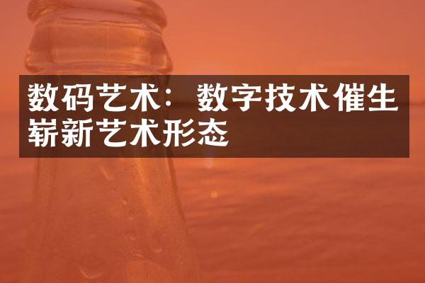 数码艺术：数字技术催生崭新艺术形态