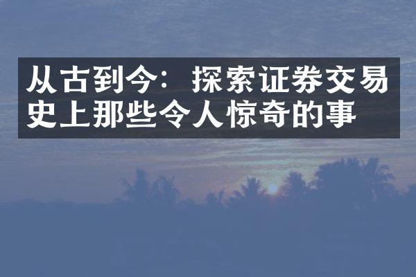 从古到今：探索证券交易史上那些令人惊奇的事件