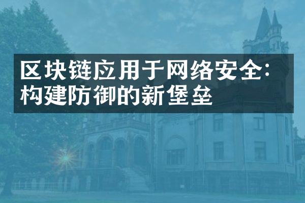 区块链应用于网络安全：构建防御的新堡垒