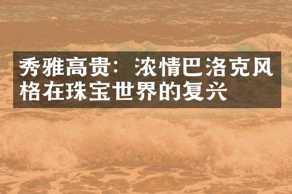 秀雅高贵：浓情巴洛克风格在珠宝世界的复兴