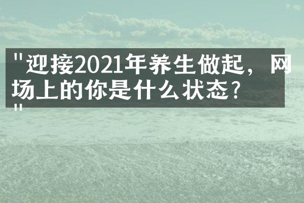 "迎接2021年养生做起，网球场上的你是什么状态？"